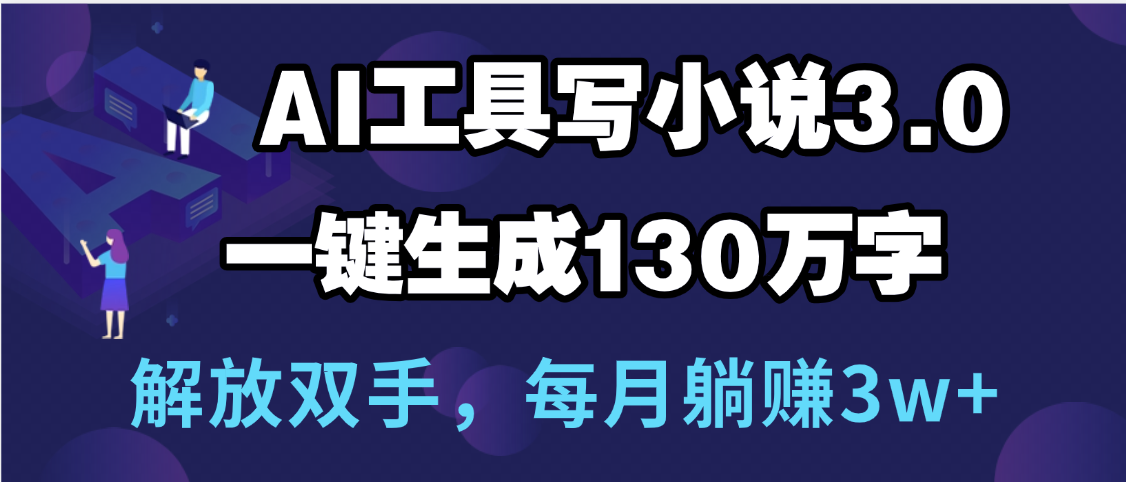 用AI工具写小说3.0，一键生成130万字，解放双手，每月躺赚3w+-行行副业