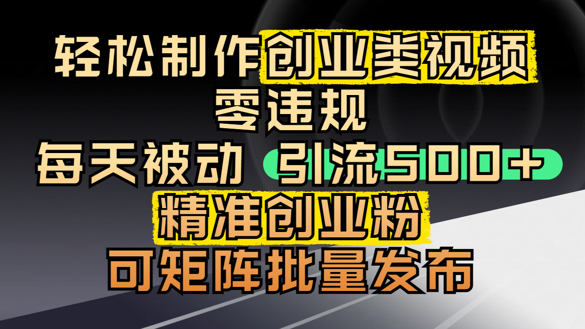 轻松制作创业类视频，零违规，每天被动引流 500 + 精准创业粉，可矩阵批量发布-行行副业
