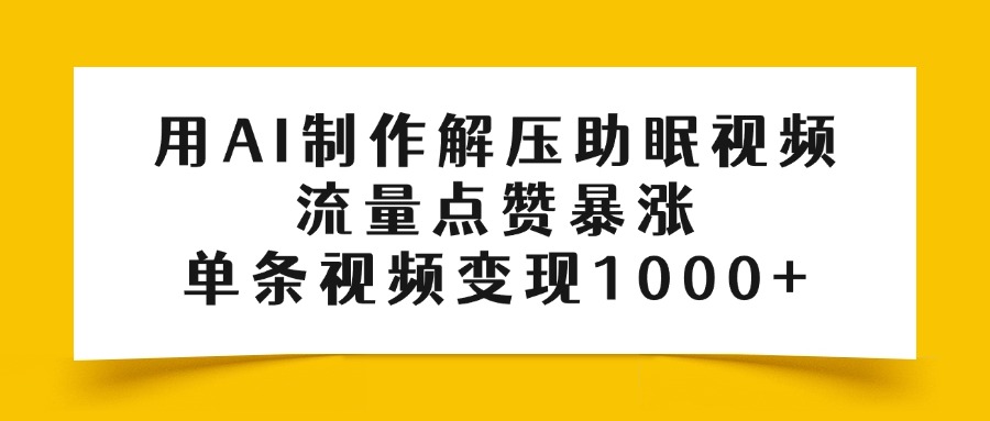 用AI制作解压助眠视频，流量点赞暴涨，单条视频变现1000+-行行副业