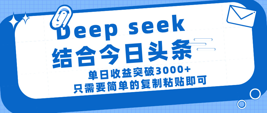 deep seek 结 合今日 头 条， 单 日收 益突破 3000+ ， 只需要 简单 的复制粘贴 即可-行行副业