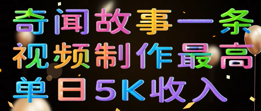 奇闻故事一条视频制作最高单日5K收入-行行副业