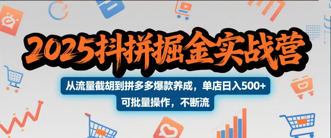 2025抖拼掘金实战营，从流量截胡到拼多多爆款养成，单店日入500+ 可批量操作，不断流-行行副业