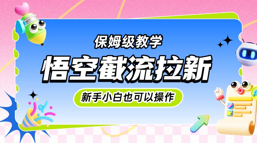 悟空截流拉新，保姆级教学，小白也可以操作-行行副业
