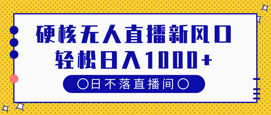 硬核无人直播新风口，日不落直播间，轻松日入1000+-行行副业