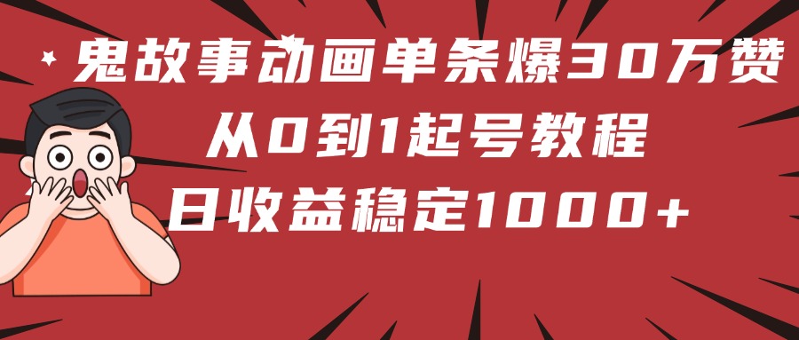 鬼故事动画单条爆30万赞！从0到1起号教程 日收益稳定1000+-行行副业