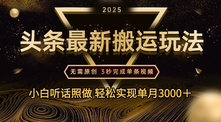 2025年今日头条最新搬运玩法，无需原创3秒完成视频轻松实现单月3000＋-行行副业