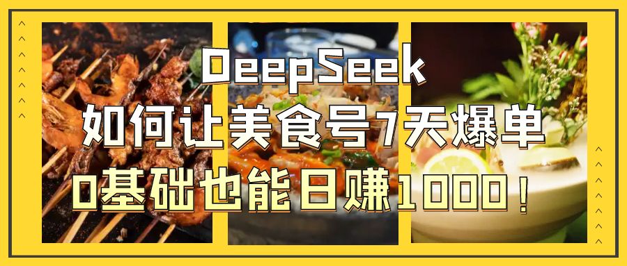 DeepSeek如何让美食号7天爆单，0基础也能日赚1000！-行行副业