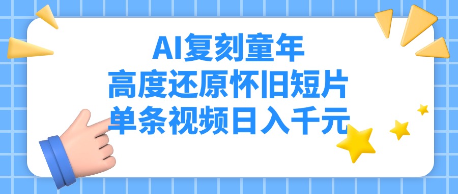AI复刻童年，高度还原怀旧短片，单条视频日入千元-行行副业
