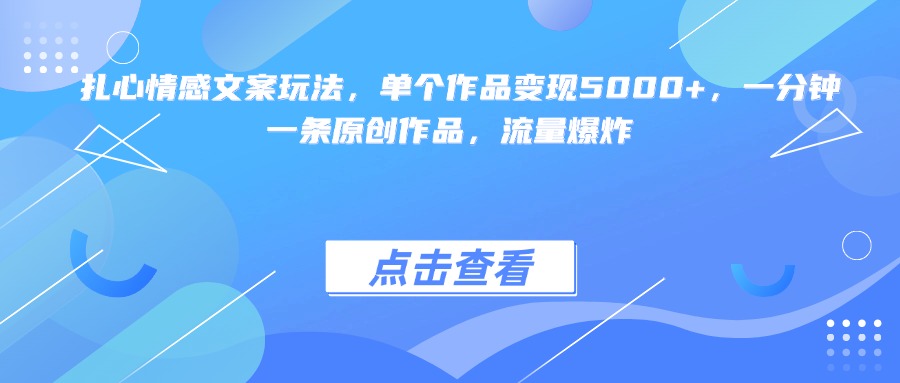 扎心情感文案玩法，单个作品变现5000+，一分钟一条原创作品，流量爆炸-行行副业