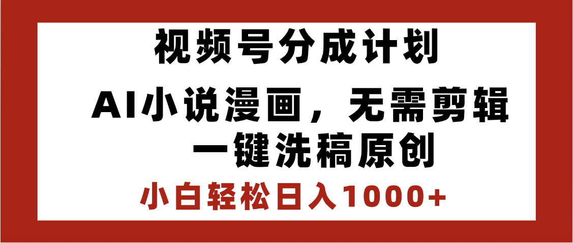 最新视频号分成计划，AI小说漫画，无需剪辑，一键洗稿原创，小白日入1000+，喂饭级教程-行行副业