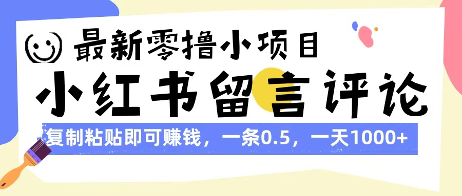 最新零撸小项目，小红书留言评论，复制粘贴即可赚钱，一条0.5，一天1000+-行行副业
