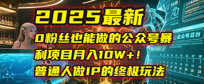 2025最新0粉丝也能做的公众号暴利项目，月入10W+！普通人做IP的终极玩法-行行副业