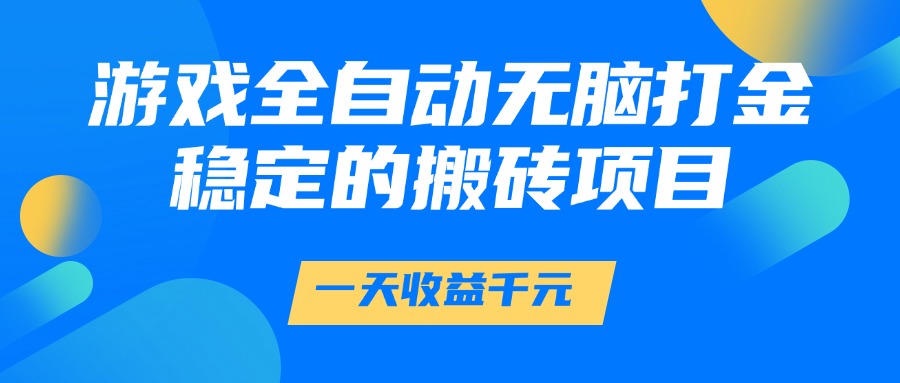 游戏全自动无脑打金，一天收益1000+，稳定的搬砖项目-行行副业