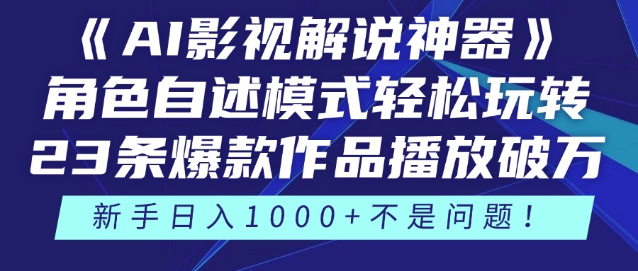 《AI影视解说神器》角色自述模式轻松玩转！23条爆款作品播放破万，3种变现渠道叠加收益，新手日入1000+不是问题！-行行副业