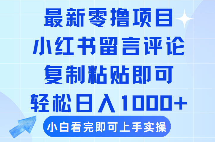最新零撸小项目，小红书留言评论，复制粘贴即可赚钱，轻松日入1000+-行行副业