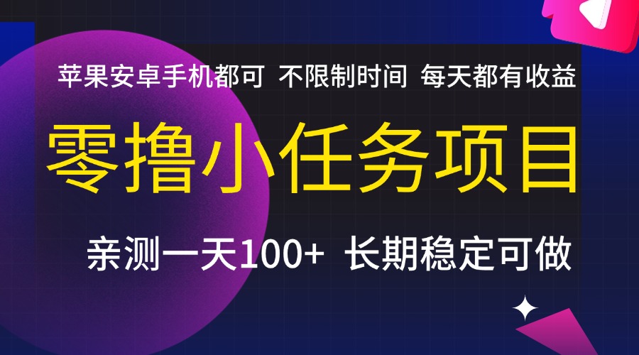 零撸小任务项目，不限制时间，每天都有收益，苹果安卓手机都可，亲测一天100+，长期稳定可做-行行副业