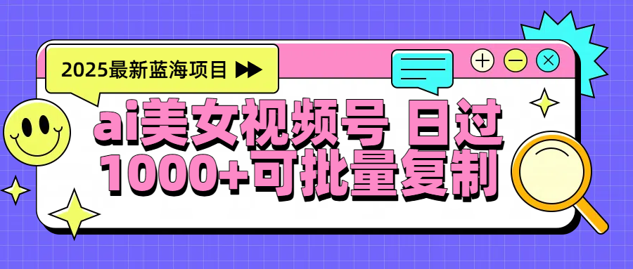 2025年最新蓝海项目 ai美女视频号 日入1000＋ 可批量复制-行行副业
