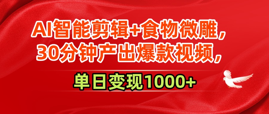 AI智能剪辑+食物微雕，30分钟产出爆款视频，单日变现1000+-行行副业