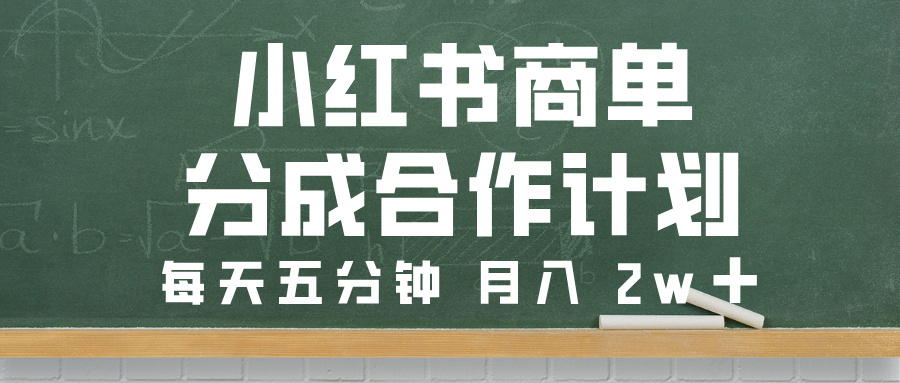 小红书商单分成合作计划，每天五分钟，月入 2w➕-行行副业
