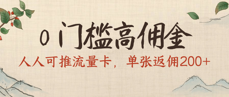 0门槛高佣金，人人可推流量卡，单张返佣200+-行行副业