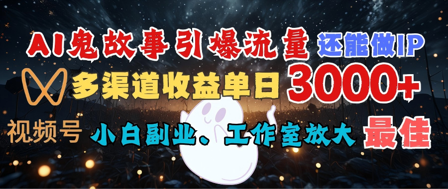 AI鬼故事引爆流量 还能做IP，视频号多渠道收益单日3000+，小白副业、工作室放大的最佳选择-行行副业