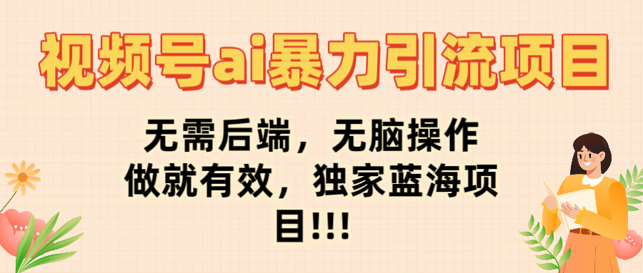 视频号ai暴力引流项目，无需后端，无脑操作，做就有效，独家蓝海项目!!!-行行副业