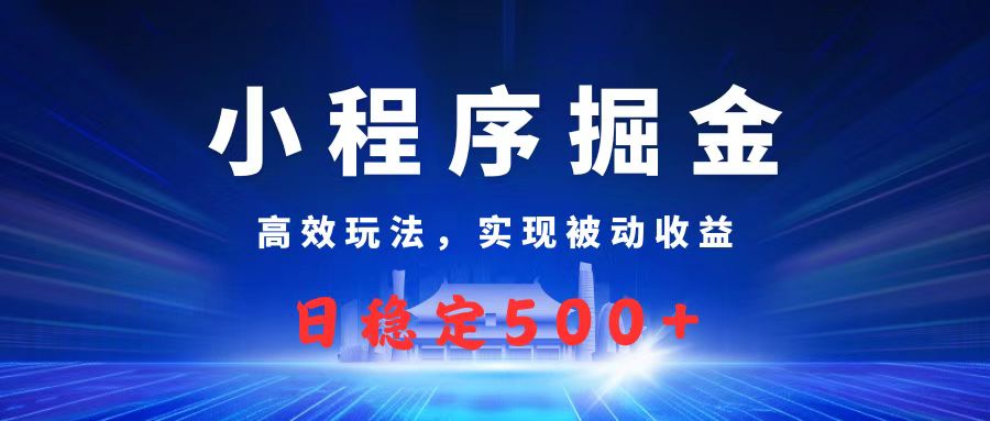 微信小程序掘金，高效玩法实现被动收益，日赚收益500+-行行副业