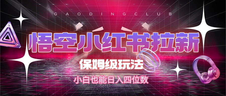 悟空小红书拉新，保姆级玩法，小白也能日入四位数-行行副业