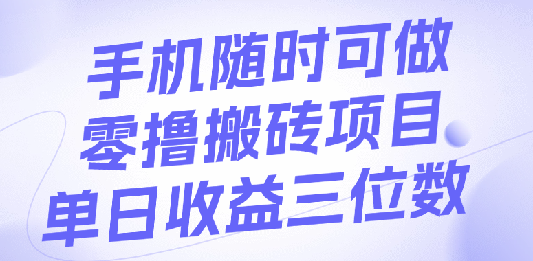 手机随时可做，零撸搬砖项目，单日收益三位数-行行副业