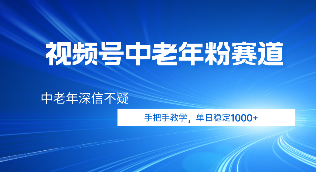 视频号小众中老年粉赛道，中老年深信不疑，手把手教学，新号稳定突破1000+-行行副业