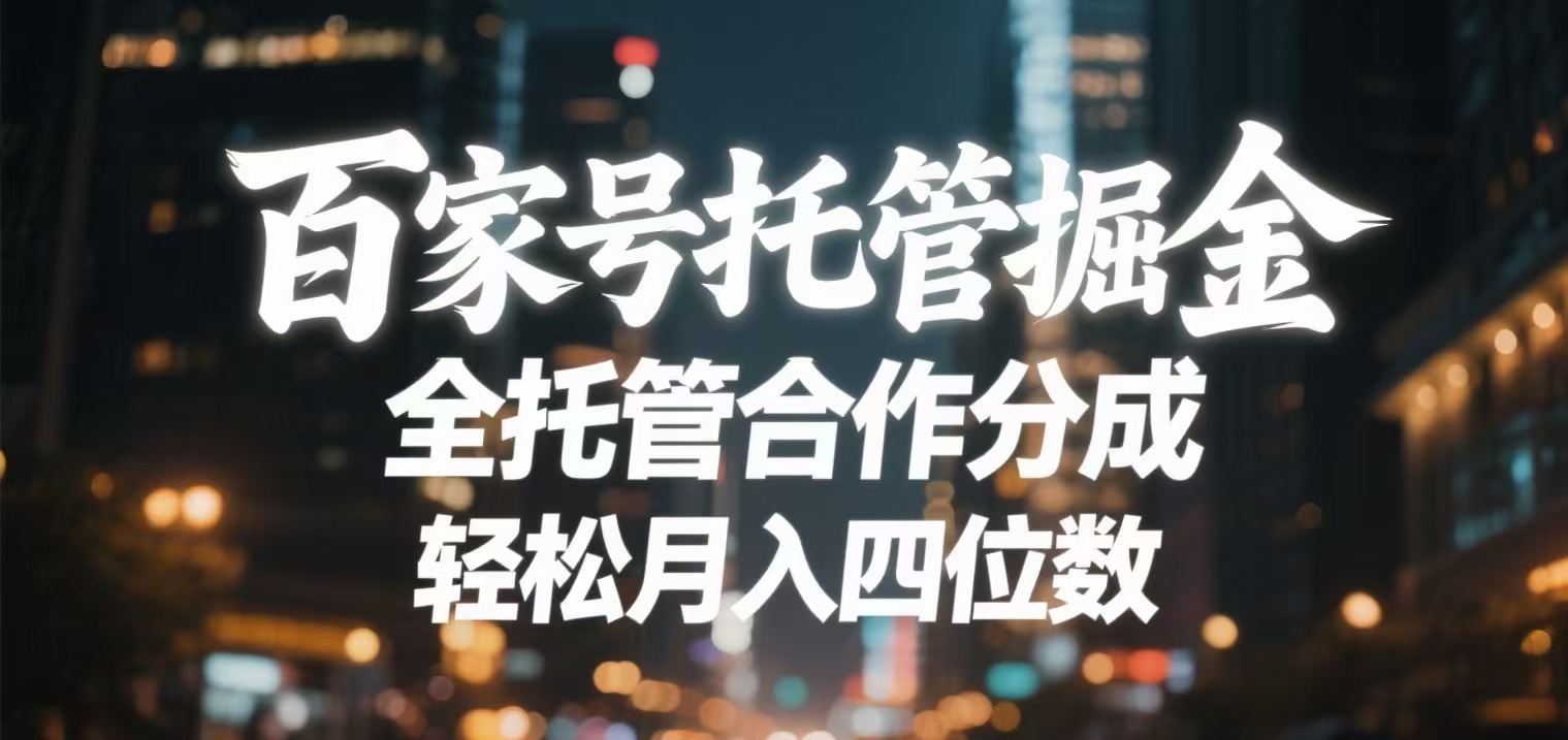 百家号托管掘金 全托管模式 轻松月入四位数-行行副业