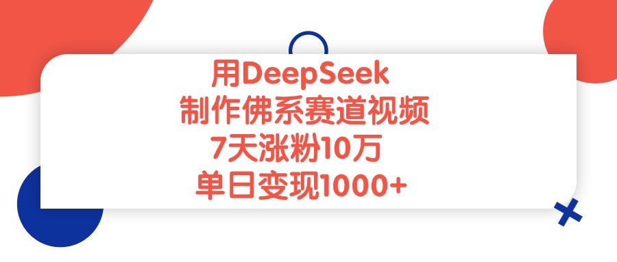 用DeepSeek制作佛系赛道视频，单日变现1000+，7天涨粉10万-行行副业