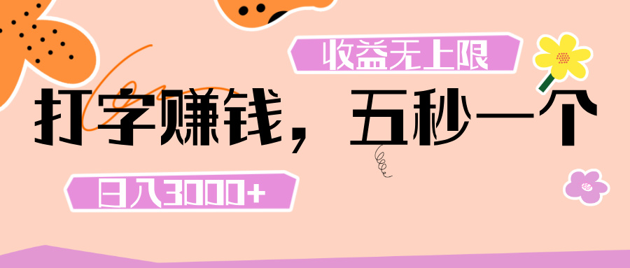 打字 赚钱 ， 五秒一个， 日入 3000+ ， 收益 无上限-行行副业