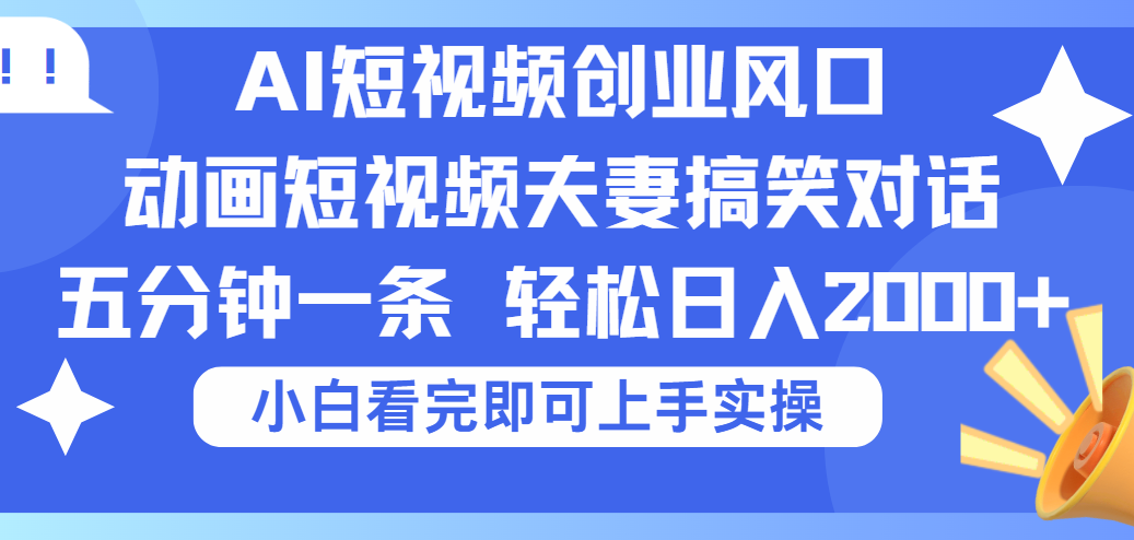 2025Ai短视频创业风口！夫妻搞笑对话，动画短视频五分钟做一条，可矩阵操作，轻松日入 2000+-行行副业
