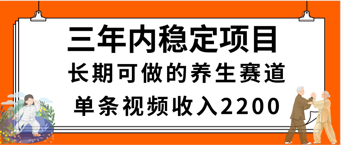 三年内稳定项目，长期可做的养生赛道，单条视频收入2200，新手秒上手-行行副业