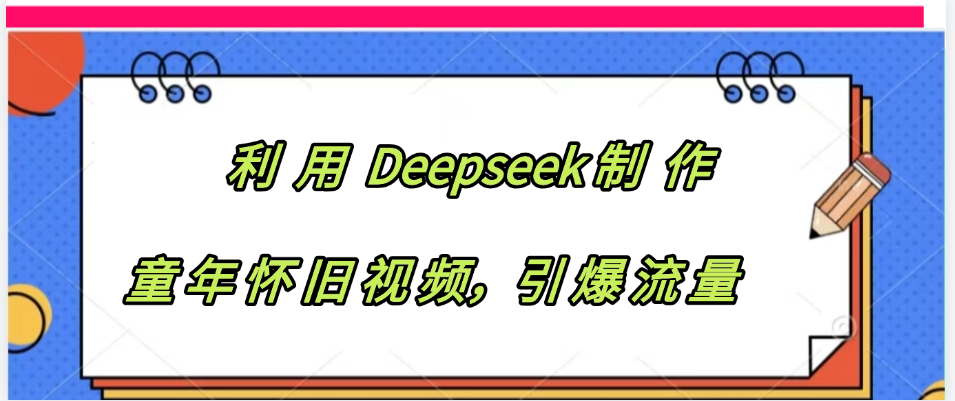 利用 Deepseek制 作童年怀旧视频，引爆流量-行行副业