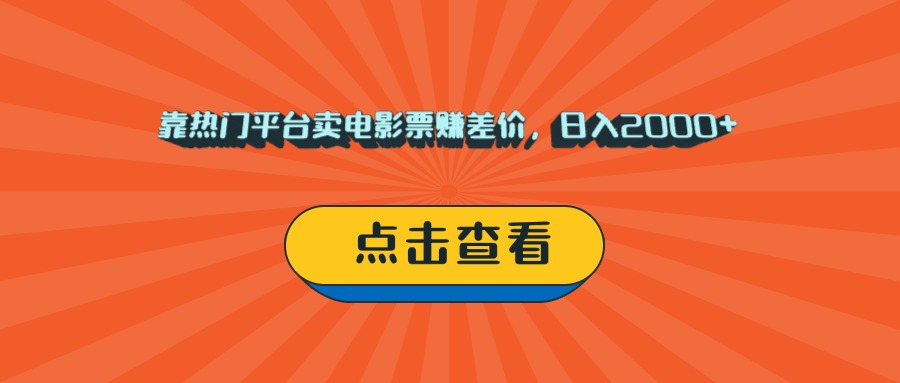 靠热门平台卖电影票赚差价，日入2000+，小白轻松上手-行行副业