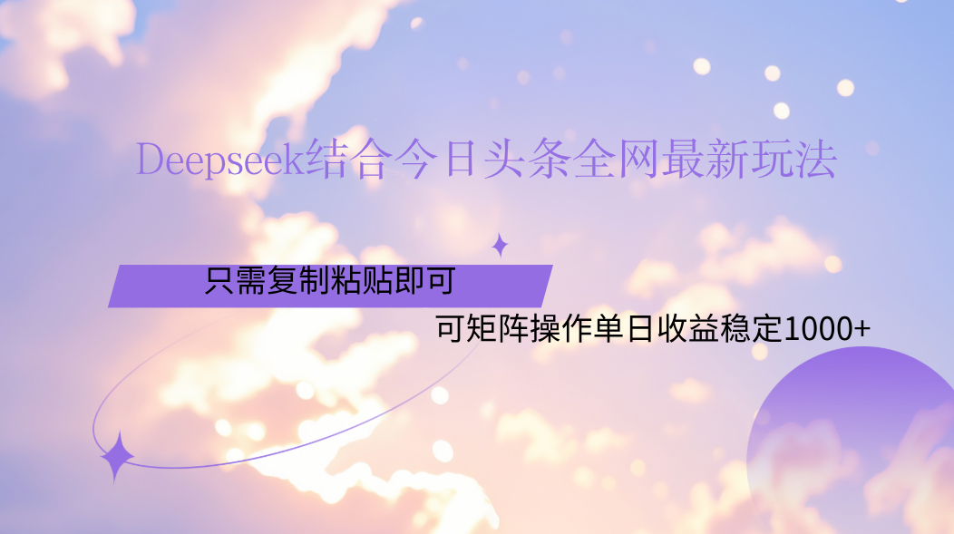 Deepseek结合今日头条全网最新玩法，只需复制粘贴，小白轻松上手单日稳定1000+-行行副业