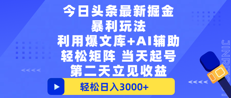 今日头条最新掘金暴利玩法，利用爆文+AI辅助，轻松矩阵、当天起号，简单粗暴第二天立见收益，轻松日入3000+，大平台永久可操作-行行副业