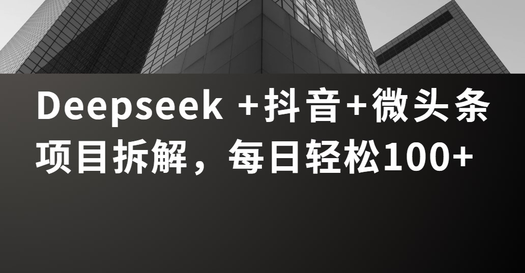 Deepseek +抖音 微头条项目拆解，每日轻松100+-行行副业