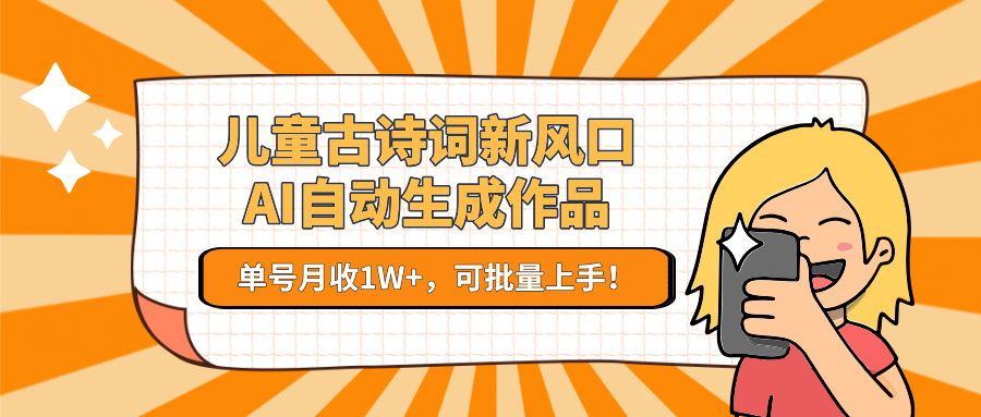 亲测儿童古诗词新风口！AI自动生成作品，单号月收1W+，可批量上手！-行行副业