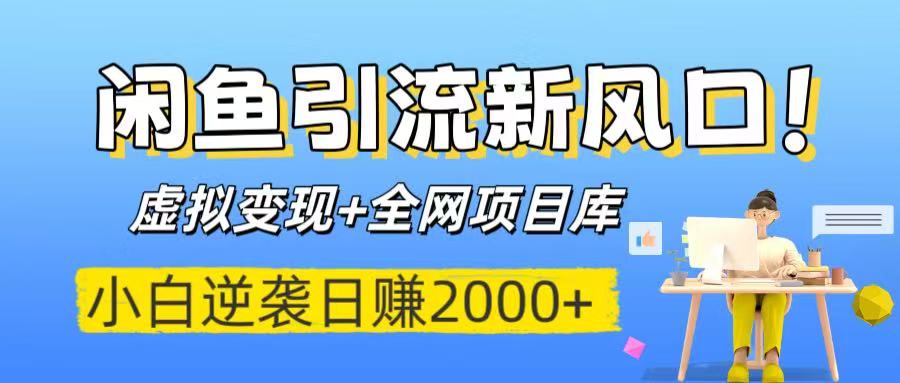 闲鱼引流新风口！虚拟变现+全网项目库，小白逆袭日赚2000+-行行副业