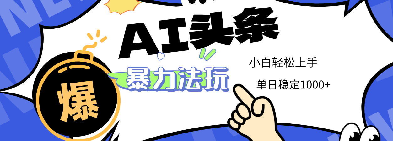2025 AI头条暴力玩法，小白无脑复制粘贴，当天发布次日出收益，单日稳定1000+-行行副业
