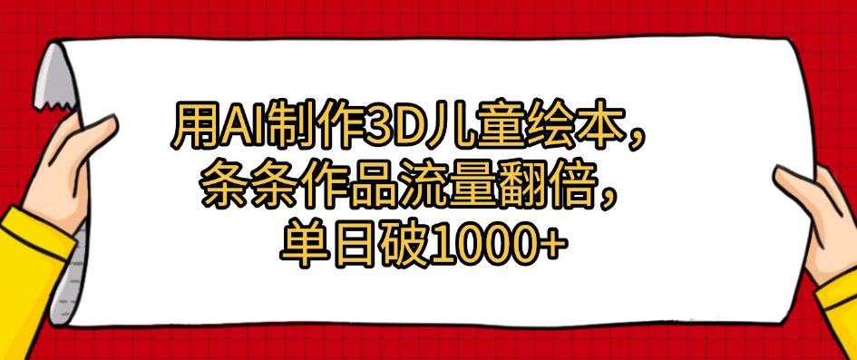 用AI制作3D儿童绘本，条条作品流量翻倍，单日破1000+-行行副业