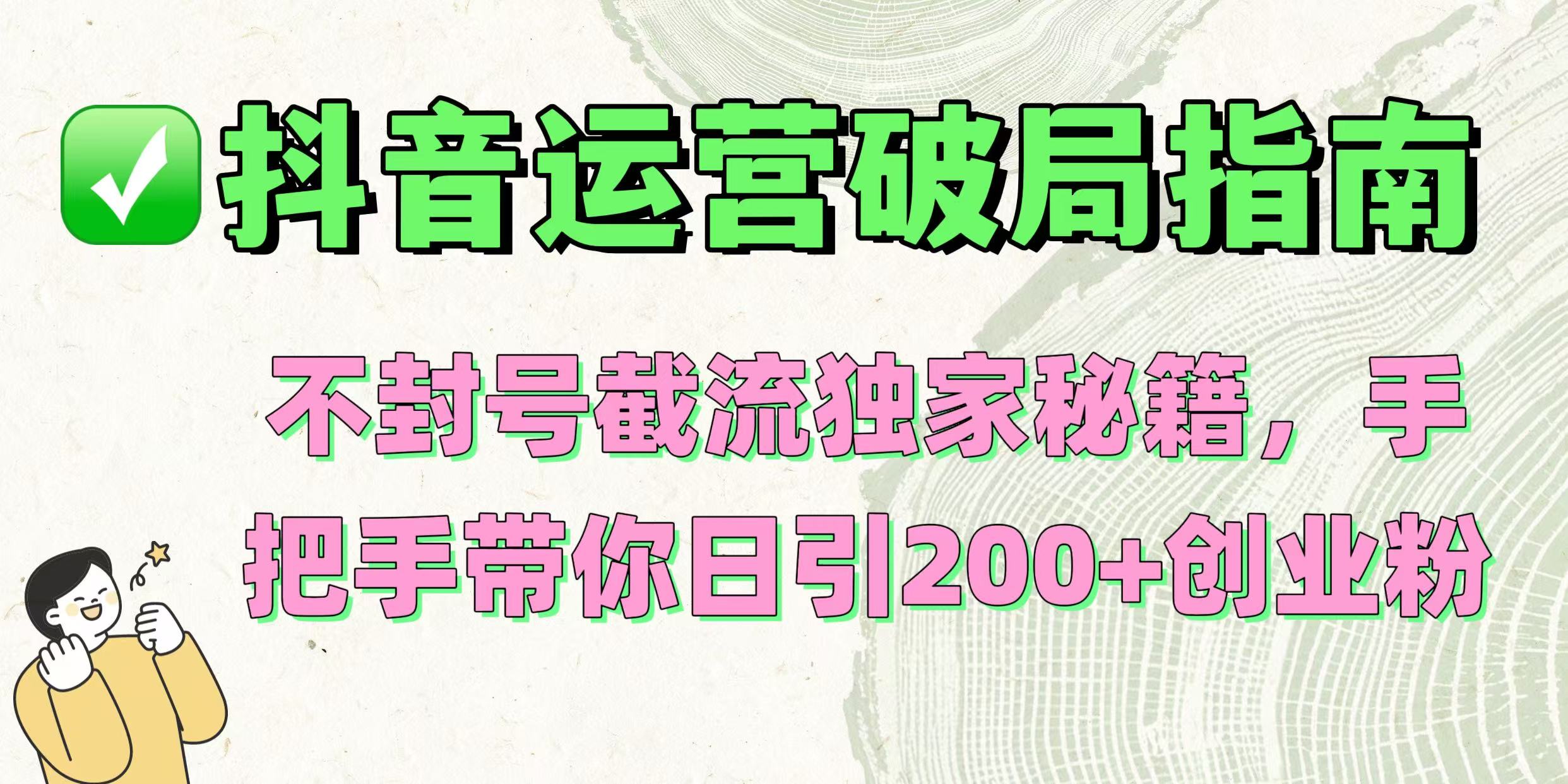 抖音运营破局指南！不封号截流独家秘籍，手把手带你日引200+创业粉-行行副业