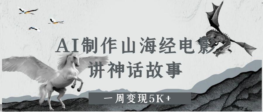 AI制作山海经电影，讲神话故事，一周变现5K+-行行副业