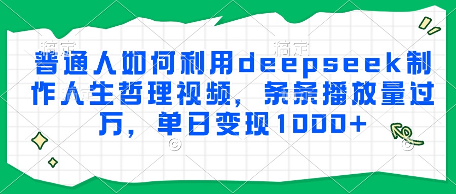 普通人如何利用deepseek制作人生哲理视频，条条播放量过万，单日变现1000+-行行副业