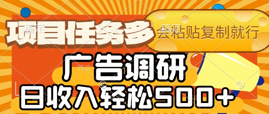 会复制粘贴即可，广告调研，项目任务多，日收入轻松500+-行行副业