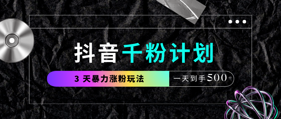 抖音千粉计划，最新玩法三天暴力涨千粉，一天到手500元+-行行副业