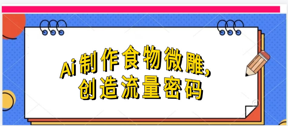 Ai制作食物微雕，创造流量密码，实现日入几张-行行副业
